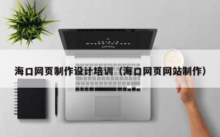 顺德海口网页制作设计培训（海口网页网站制作）