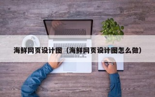 顺德海鲜网页设计图（海鲜网页设计图怎么做）