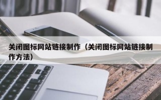 顺德关闭图标网站链接制作（关闭图标网站链接制作方法）