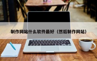 顺德制作网站什么软件最好（然后制作网站）
