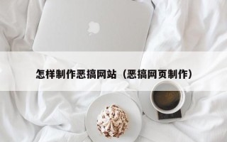 顺德怎样制作恶搞网站（恶搞网页制作）