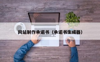 顺德网站制作承诺书（承诺书生成器）