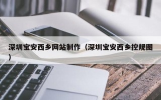 顺德深圳宝安西乡网站制作（深圳宝安西乡控规图）